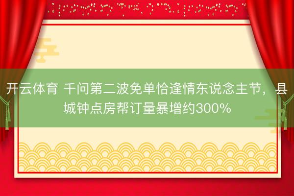 开云体育 千问第二波免单恰逢情东说念主节，县城钟点房帮订量暴增约300%