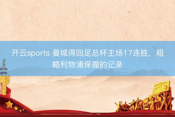 开云sports 曼城得回足总杯主场17连胜，粗略利物浦保握的记录