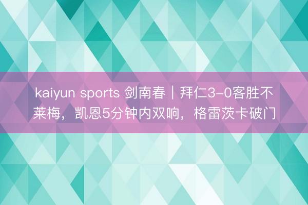 kaiyun sports 剑南春｜拜仁3-0客胜不莱梅，凯恩5分钟内双响，格雷茨卡破门