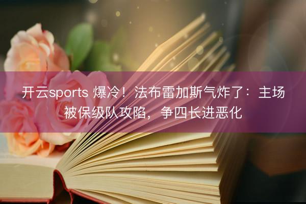 开云sports 爆冷!法布雷加斯气炸了:主场被保级队攻陷,争四长进恶化