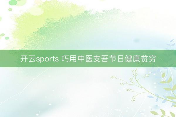开云sports 巧用中医支吾节日健康贫穷