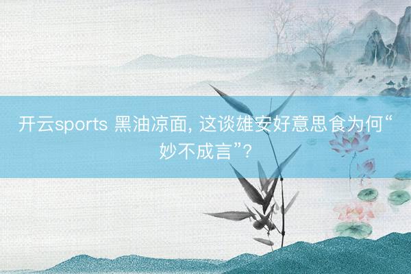 开云sports 黑油凉面， 这谈雄安好意思食为何“妙不成言”?
