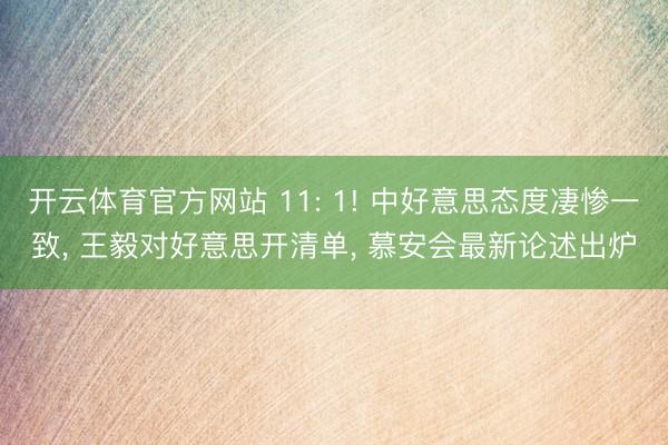 开云体育官方网站 11: 1! 中好意思态度凄惨一致, 王毅对好意思开清单, 慕安会最新论述出炉