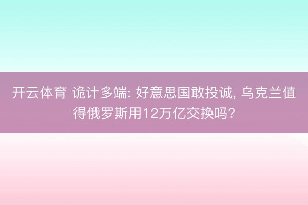 开云体育 诡计多端: 好意思国敢投诚, 乌克兰值得俄罗斯用12万亿交换吗?