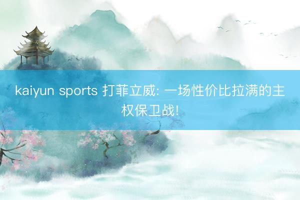 kaiyun sports 打菲立威: 一场性价比拉满的主权保卫战!