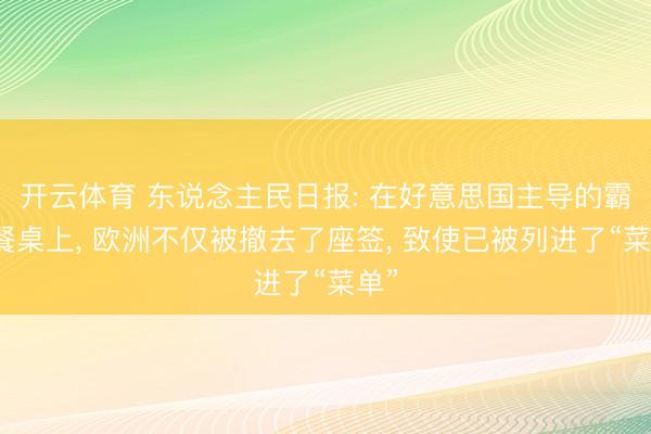 开云体育 东说念主民日报: 在好意思国主导的霸权餐桌上, 欧洲不仅被撤去了座签, 致使已被列进了“菜单”