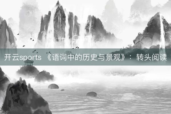 开云sports 《语词中的历史与景观》:转头阅读