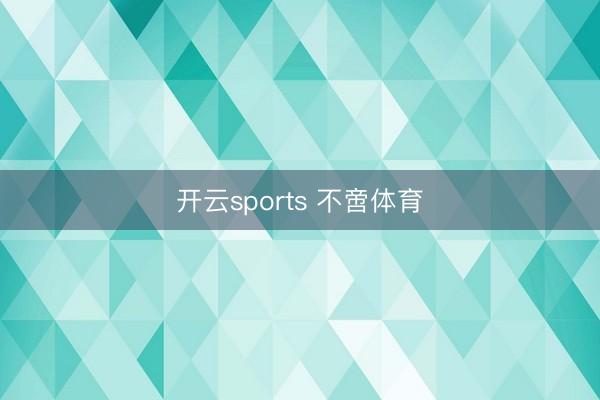 开云sports 不啻体育