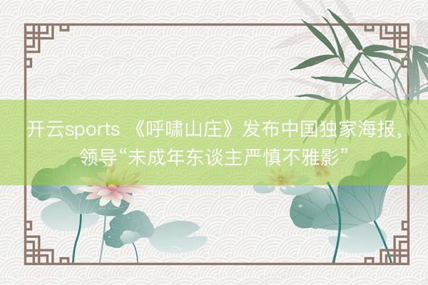 开云sports 《呼啸山庄》发布中国独家海报,领导“未成年东谈主严慎不雅影”