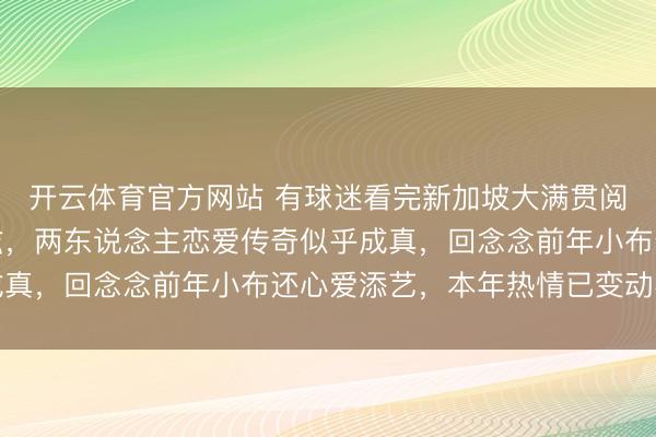 开云体育官方网站 有球迷看完新加坡大满贯阅历赛遭受小布和迪亚兹，两东说念主恋爱传奇似乎成真，回念念前年小布还心爱添艺，本年热情已变动不少
