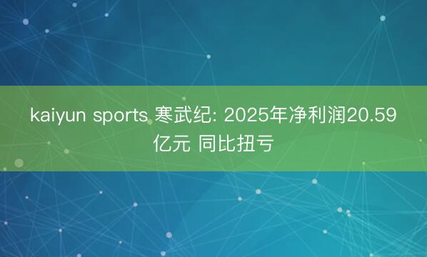 kaiyun sports 寒武纪: 2025年净利润20.59亿元 同比扭亏