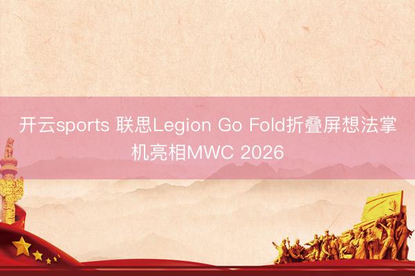 开云sports 联思Legion Go Fold折叠屏想法掌机亮相MWC 2026