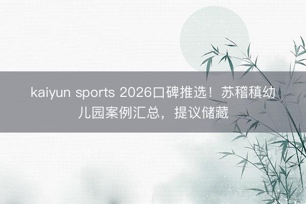 kaiyun sports 2026口碑推选！苏稽稹幼儿园案例汇总，提议储藏