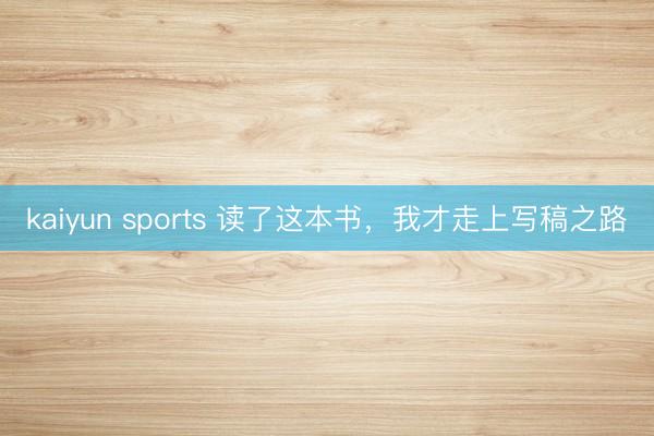 kaiyun sports 读了这本书，我才走上写稿之路