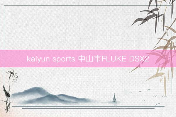 kaiyun sports 中山市FLUKE DSX2
