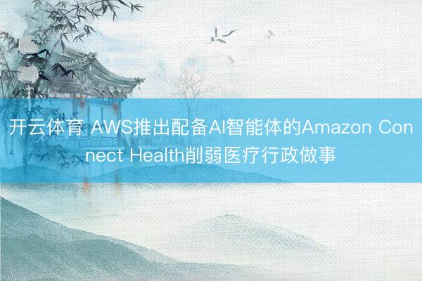 开云体育 AWS推出配备AI智能体的Amazon Connect Health削弱医疗行政做事