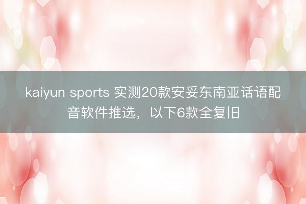 kaiyun sports 实测20款安妥东南亚话语配音软件推选，以下6款全复旧